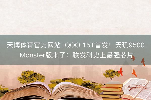天博体育官方网站 iQOO 15T首发！天玑9500 Monster版来了：联发科史上最强芯片